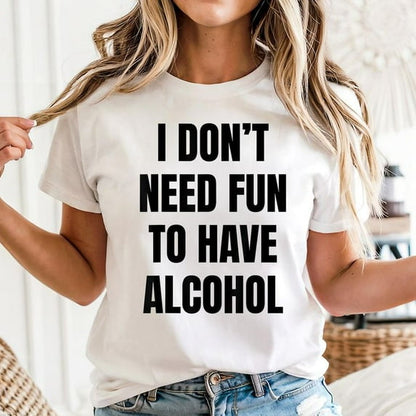 I Don't Need Fun Have to Have Alcohol Funny Drinking Lovers T-Shirt Unisex